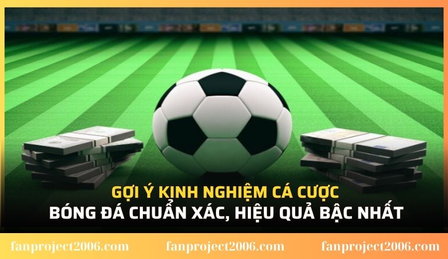 Gợi ý kinh nghiệm cá cược bóng đá chuẩn xác, hiệu quả bậc nhất