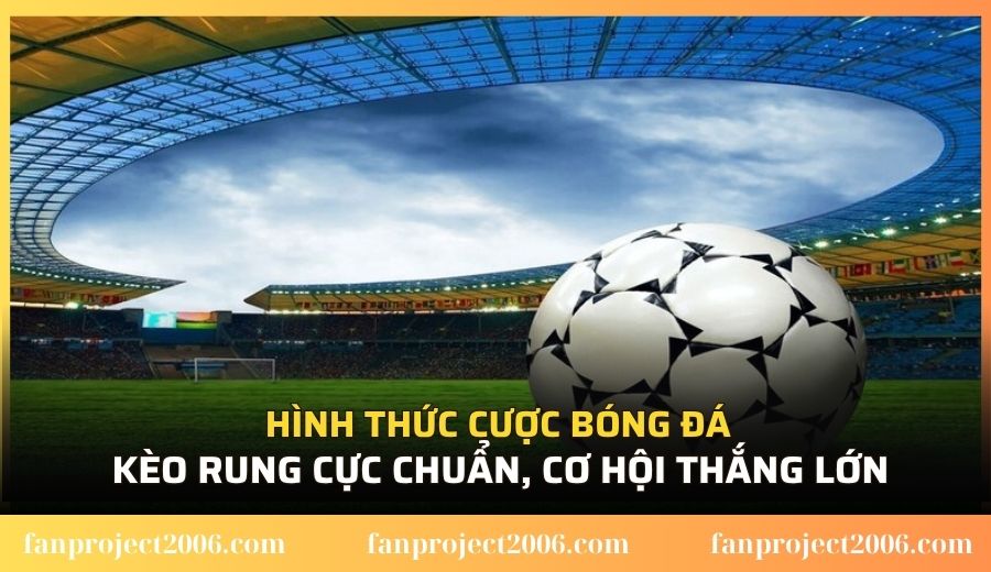 Hình thức cược bóng đá kèo rung cực chuẩn, cơ hội thắng lớn