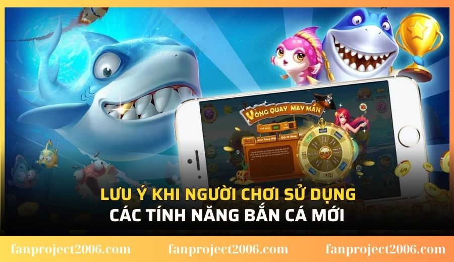 Lưu ý khi người chơi sử dụng các tính năng bắn cá mới