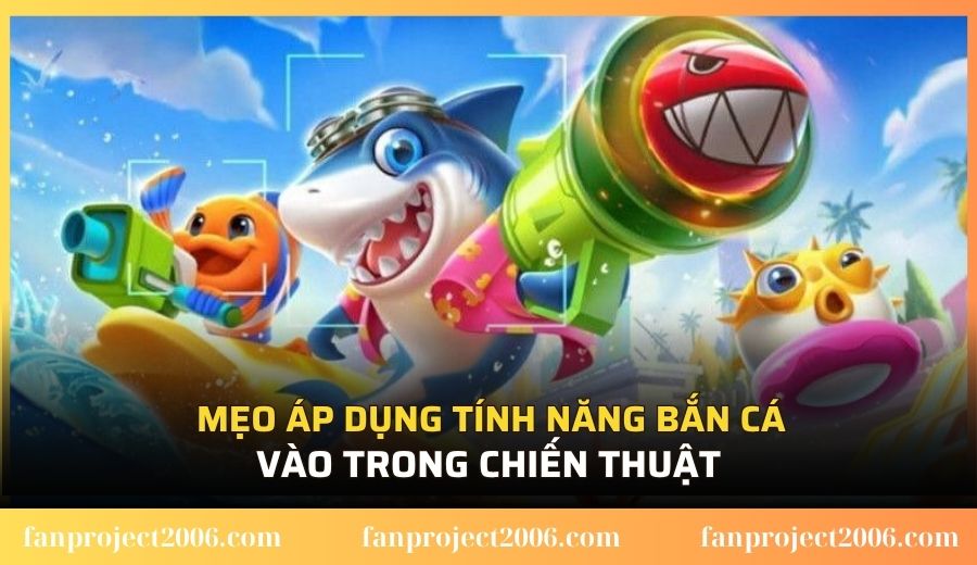 Mẹo áp dụng tính năng bắn cá vào trong chiến thuật