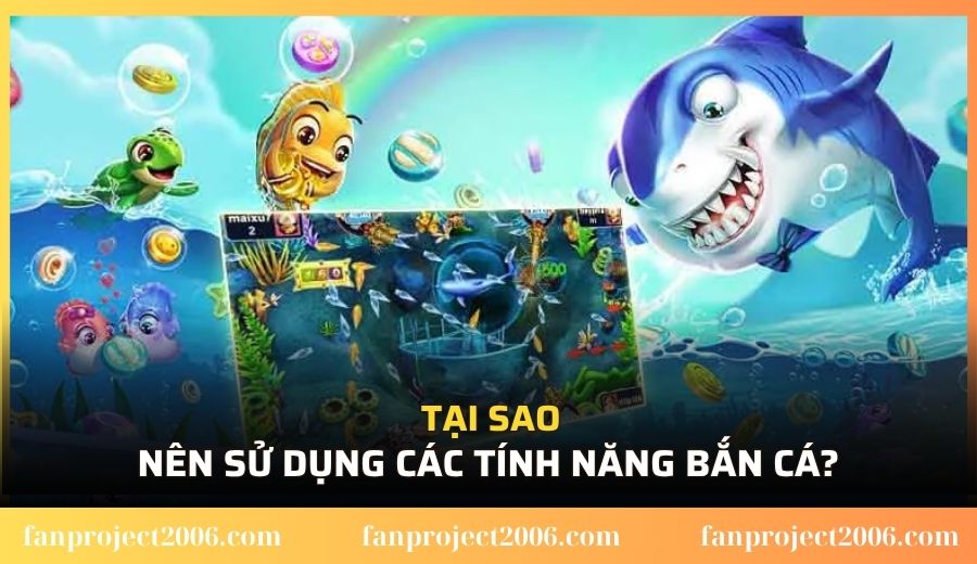 Tại sao nên sử dụng các tính năng bắn cá?